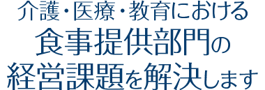 介護・医療・教育における食事提供部門の経営課題を解決