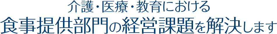 介護・医療・教育における食事提供部門の経営課題を解決